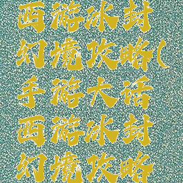 手游大话西游冰封幻境攻略(手游大话西游冰封幻境攻略大全)