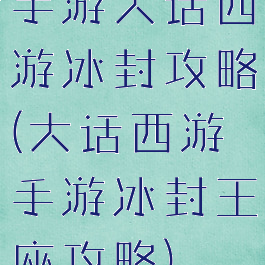 手游大话西游冰封攻略(大话西游手游冰封王座攻略)