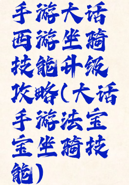 手游大话西游坐骑技能升级攻略(大话手游法宝宝坐骑技能)