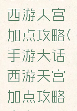 手游大话西游天宫加点攻略(手游大话西游天宫加点攻略大全)