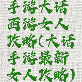 手游大话西游女人攻略(大话手游最新女人攻略)