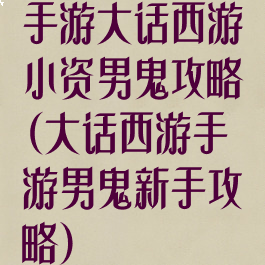 手游大话西游小资男鬼攻略(大话西游手游男鬼新手攻略)