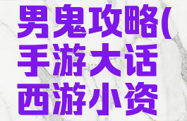 手游大话西游小资男鬼攻略(手游大话西游小资男鬼攻略图)