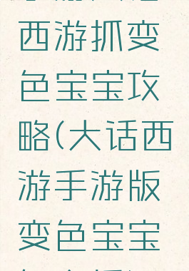 手游大话西游抓变色宝宝攻略(大话西游手游版变色宝宝怎么抓)