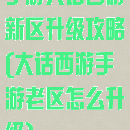手游大话西游新区升级攻略(大话西游手游老区怎么升级)