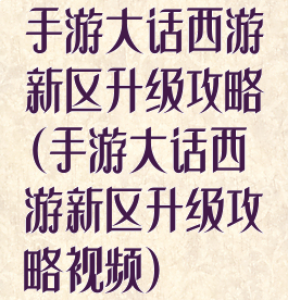 手游大话西游新区升级攻略(手游大话西游新区升级攻略视频)