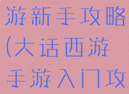 手游大话西游新手攻略(大话西游手游入门攻略)