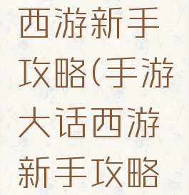 手游大话西游新手攻略(手游大话西游新手攻略技巧)