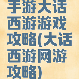 手游大话西游游戏攻略(大话西游网游攻略)