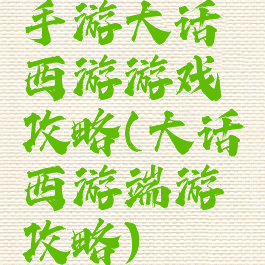 手游大话西游游戏攻略(大话西游端游攻略)