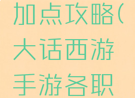 手游大话西游职业加点攻略(大话西游手游各职业加点推荐)