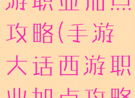 手游大话西游职业加点攻略(手游大话西游职业加点攻略大全)