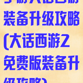 手游大话西游装备升级攻略(大话西游2免费版装备升级攻略)