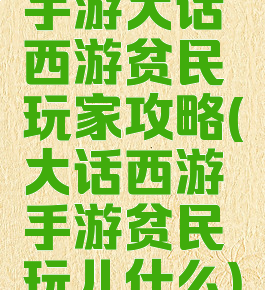 手游大话西游贫民玩家攻略(大话西游手游贫民玩儿什么)