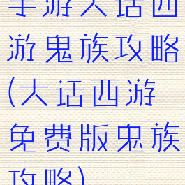手游大话西游鬼族攻略(大话西游免费版鬼族攻略)