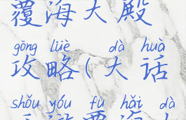 手游大话覆海大殿攻略(大话手游覆海大殿平民)