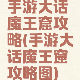 手游大话魔王窟攻略(手游大话魔王窟攻略图)