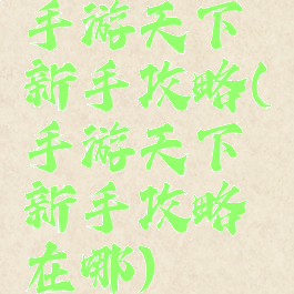 手游天下新手攻略(手游天下新手攻略在哪)