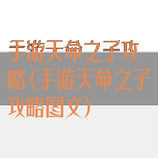 手游天命之子攻略(手游天命之子攻略图文)