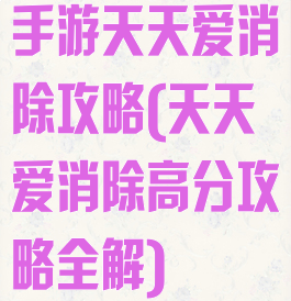 手游天天爱消除攻略(天天爱消除高分攻略全解)