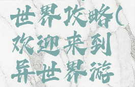 手游天异世界攻略(欢迎来到异世界游戏攻略)