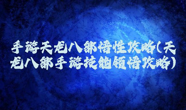 手游天龙八部悟性攻略(天龙八部手游技能领悟攻略)