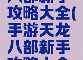 手游天龙八部新手攻略大全(手游天龙八部新手攻略大全视频)