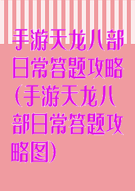 手游天龙八部日常答题攻略(手游天龙八部日常答题攻略图)