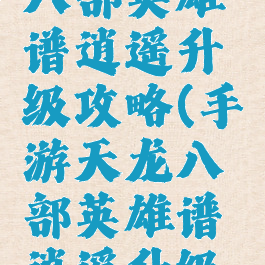手游天龙八部英雄谱逍遥升级攻略(手游天龙八部英雄谱逍遥升级攻略图)