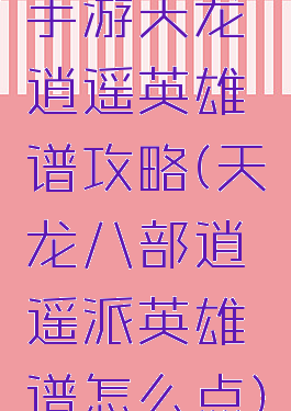手游天龙逍遥英雄谱攻略(天龙八部逍遥派英雄谱怎么点)