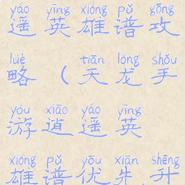 手游天龙逍遥英雄谱攻略(天龙手游逍遥英雄谱优先升级)