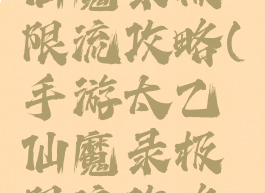 手游太乙仙魔录极限流攻略(手游太乙仙魔录极限流攻略大全)
