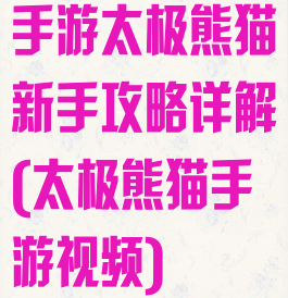 手游太极熊猫新手攻略详解(太极熊猫手游视频)
