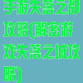 手游失落之都攻略(解密游戏失落之城攻略)