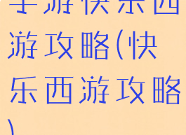 手游快乐西游攻略(快乐西游攻略)