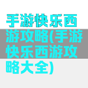 手游快乐西游攻略(手游快乐西游攻略大全)
