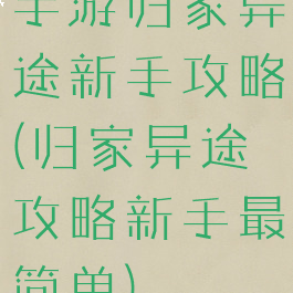 手游归家异途新手攻略(归家异途攻略新手最简单)
