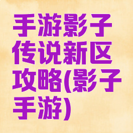 手游影子传说新区攻略(影子手游)