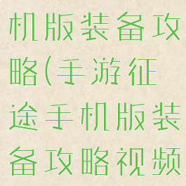 手游征途手机版装备攻略(手游征途手机版装备攻略视频)