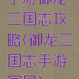手游御龙三国志攻略(御龙三国志手游官网)