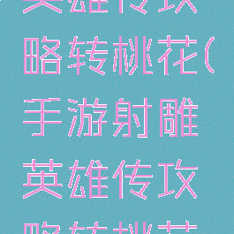 手游射雕英雄传攻略转桃花(手游射雕英雄传攻略转桃花怎么转)
