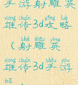 手游射雕英雄传3d攻略(射雕英雄传3d手游吧)