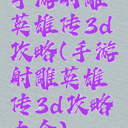 手游射雕英雄传3d攻略(手游射雕英雄传3d攻略大全)