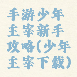 手游少年主宰新手攻略(少年主宰下载)