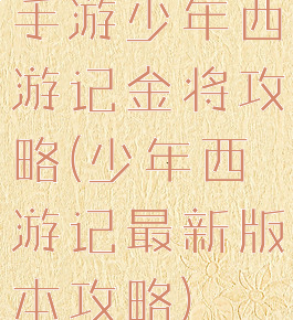 手游少年西游记金将攻略(少年西游记最新版本攻略)