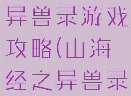 手游山海经异兽录游戏攻略(山海经之异兽录游戏)