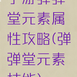 手游弹弹堂元素属性攻略(弹弹堂元素技能)