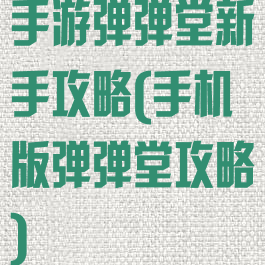 手游弹弹堂新手攻略(手机版弹弹堂攻略)