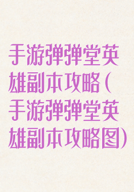手游弹弹堂英雄副本攻略(手游弹弹堂英雄副本攻略图)