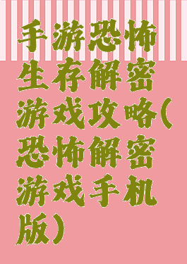 手游恐怖生存解密游戏攻略(恐怖解密游戏手机版)